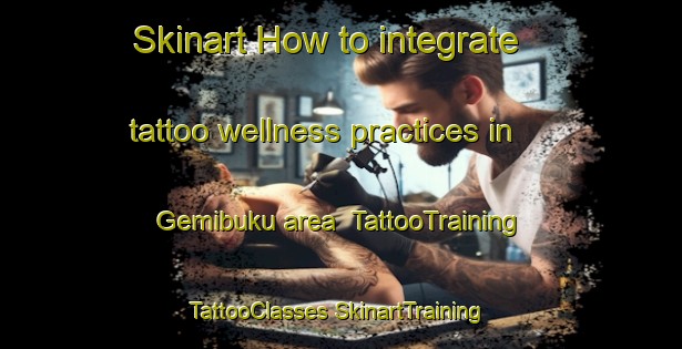 Skinart How to integrate tattoo wellness practices in Gemibuku area | #TattooTraining #TattooClasses #SkinartTraining-Turkey