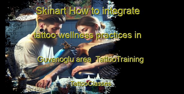 Skinart How to integrate tattoo wellness practices in Guvenoglu area | TattooTraining | TattooClasses | SkinartTraining-Turkey