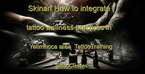 Skinart How to integrate tattoo wellness practices in Yetimhoca area | TattooTraining | TattooClasses | SkinartTraining-Turkey