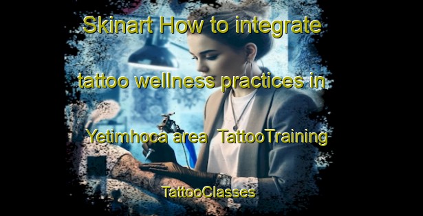 Skinart How to integrate tattoo wellness practices in Yetimhoca area | TattooTraining | TattooClasses | SkinartTraining-Turkey