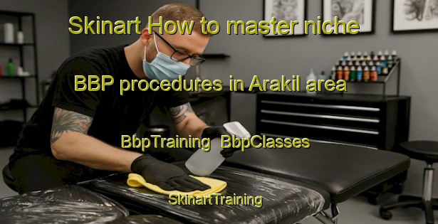 Skinart How to master niche BBP procedures in Arakil area | BbpTraining | BbpClasses | SkinartTraining-Turkey