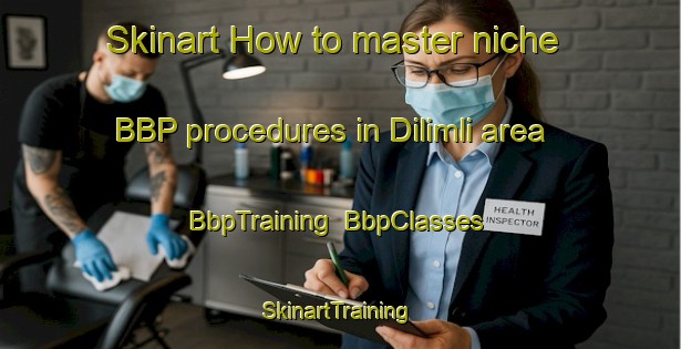Skinart How to master niche BBP procedures in Dilimli area | BbpTraining | BbpClasses | SkinartTraining-Turkey