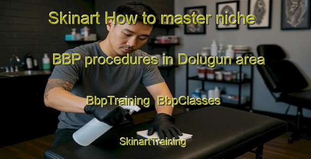 Skinart How to master niche BBP procedures in Dolugun area | BbpTraining | BbpClasses | SkinartTraining-Turkey