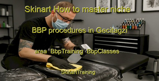 Skinart How to master niche BBP procedures in Gecitagzi area | BbpTraining | BbpClasses | SkinartTraining-Turkey