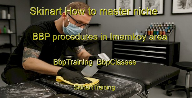 Skinart How to master niche BBP procedures in Imamkoy area | BbpTraining | BbpClasses | SkinartTraining-Turkey