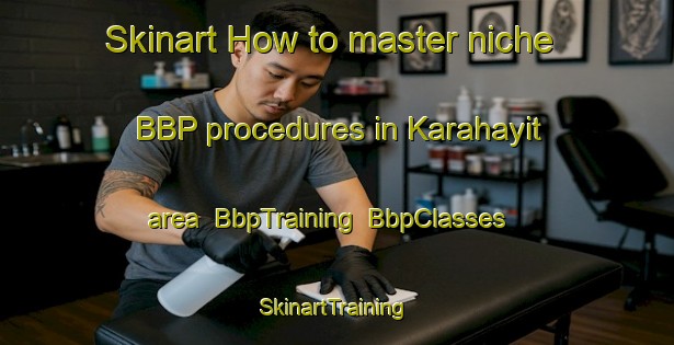 Skinart How to master niche BBP procedures in Karahayit area | BbpTraining | BbpClasses | SkinartTraining-Turkey
