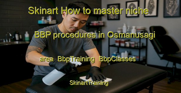 Skinart How to master niche BBP procedures in Osmanusagi area | BbpTraining | BbpClasses | SkinartTraining-Turkey