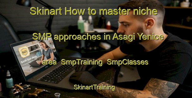 Skinart How to master niche SMP approaches in Asagi Yenice area | SmpTraining | SmpClasses | SkinartTraining-Turkey