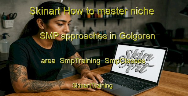 Skinart How to master niche SMP approaches in Golgoren area | SmpTraining | SmpClasses | SkinartTraining-Turkey
