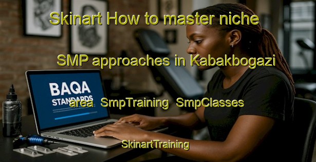 Skinart How to master niche SMP approaches in Kabakbogazi area | SmpTraining | SmpClasses | SkinartTraining-Turkey