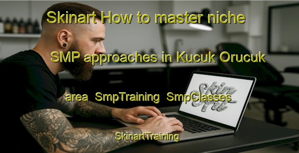 Skinart How to master niche SMP approaches in Kucuk Orucuk area | SmpTraining | SmpClasses | SkinartTraining-Turkey