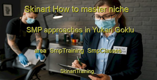 Skinart How to master niche SMP approaches in Yukari Goklu area | SmpTraining | SmpClasses | SkinartTraining-Turkey