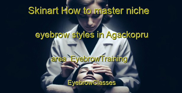 Skinart How to master niche eyebrow styles in Agackopru area | EyebrowTraining | EyebrowClasses | SkinartTraining-Turkey