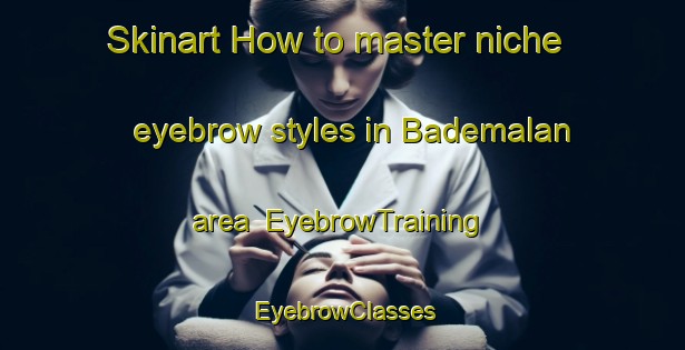 Skinart How to master niche eyebrow styles in Bademalan area | EyebrowTraining | EyebrowClasses | SkinartTraining-Turkey