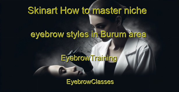 Skinart How to master niche eyebrow styles in Burum area | EyebrowTraining | EyebrowClasses | SkinartTraining-Turkey