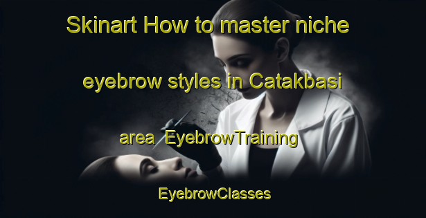 Skinart How to master niche eyebrow styles in Catakbasi area | EyebrowTraining | EyebrowClasses | SkinartTraining-Turkey