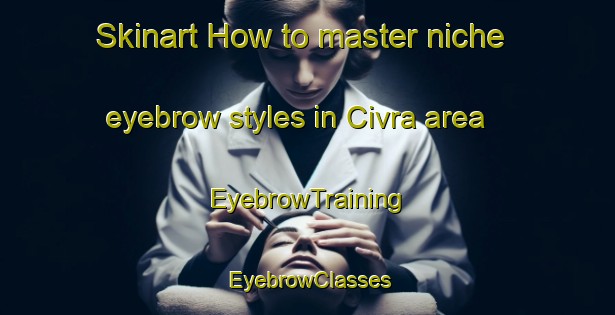 Skinart How to master niche eyebrow styles in Civra area | EyebrowTraining | EyebrowClasses | SkinartTraining-Turkey