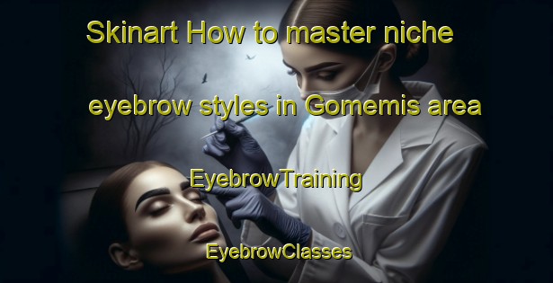 Skinart How to master niche eyebrow styles in Gomemis area | EyebrowTraining | EyebrowClasses | SkinartTraining-Turkey