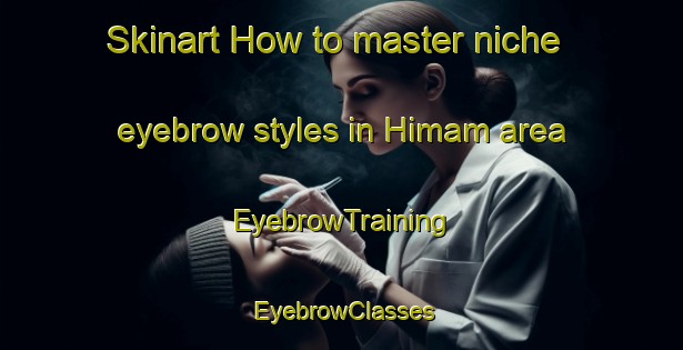 Skinart How to master niche eyebrow styles in Himam area | EyebrowTraining | EyebrowClasses | SkinartTraining-Turkey