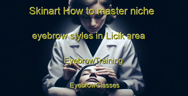 Skinart How to master niche eyebrow styles in Licik area | EyebrowTraining | EyebrowClasses | SkinartTraining-Turkey