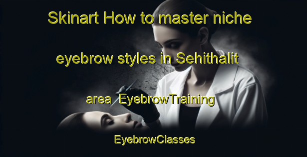 Skinart How to master niche eyebrow styles in Sehithalit area | EyebrowTraining | EyebrowClasses | SkinartTraining-Turkey