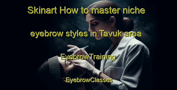 Skinart How to master niche eyebrow styles in Tavuk area | EyebrowTraining | EyebrowClasses | SkinartTraining-Turkey