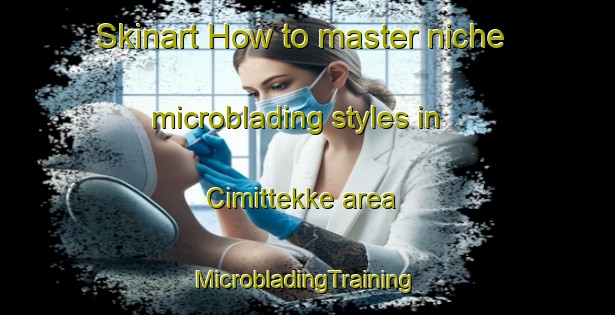 Skinart How to master niche microblading styles in Cimittekke area | #MicrobladingTraining #MicrobladingClasses #SkinartTraining-Turkey