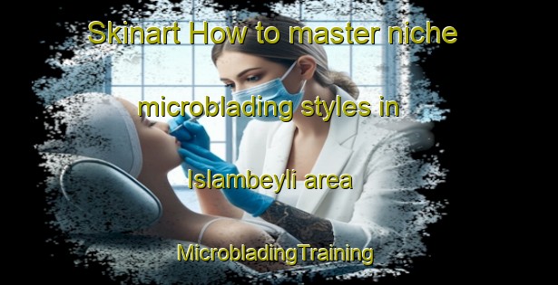 Skinart How to master niche microblading styles in Islambeyli area | #MicrobladingTraining #MicrobladingClasses #SkinartTraining-Turkey