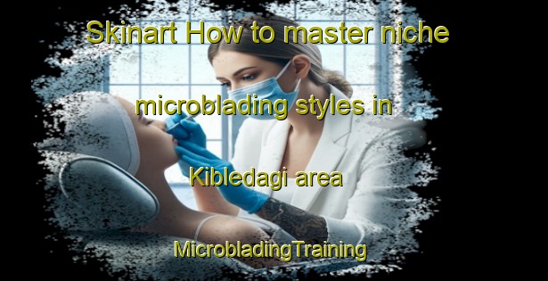 Skinart How to master niche microblading styles in Kibledagi area | #MicrobladingTraining #MicrobladingClasses #SkinartTraining-Turkey