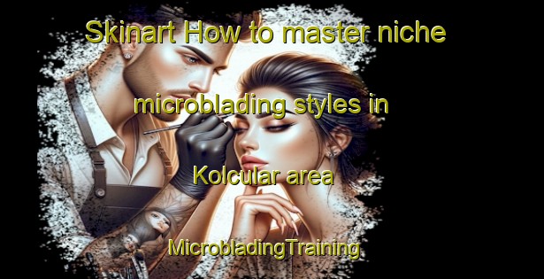 Skinart How to master niche microblading styles in Kolcular area | MicrobladingTraining | MicrobladingClasses | SkinartTraining-Turkey