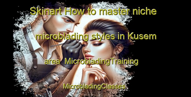 Skinart How to master niche microblading styles in Kusem area | MicrobladingTraining | MicrobladingClasses | SkinartTraining-Turkey