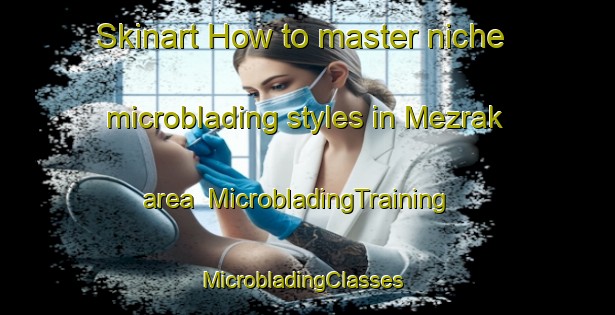 Skinart How to master niche microblading styles in Mezrak area | MicrobladingTraining | MicrobladingClasses | SkinartTraining-Turkey