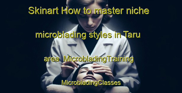 Skinart How to master niche microblading styles in Taru area | #MicrobladingTraining #MicrobladingClasses #SkinartTraining-Turkey