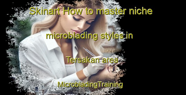 Skinart How to master niche microblading styles in Tersakan area | MicrobladingTraining | MicrobladingClasses | SkinartTraining-Turkey