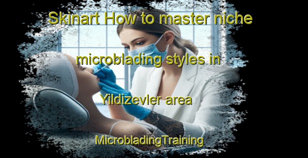 Skinart How to master niche microblading styles in Yildizevler area | MicrobladingTraining | MicrobladingClasses | SkinartTraining-Turkey
