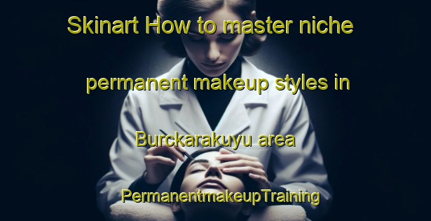 Skinart How to master niche permanent makeup styles in Burckarakuyu area | PermanentmakeupTraining | PermanentmakeupClasses | SkinartTraining-Turkey