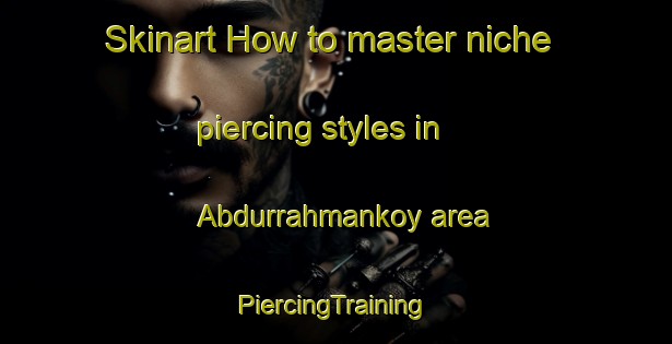 Skinart How to master niche piercing styles in Abdurrahmankoy area | #PiercingTraining #PiercingClasses #SkinartTraining-Turkey