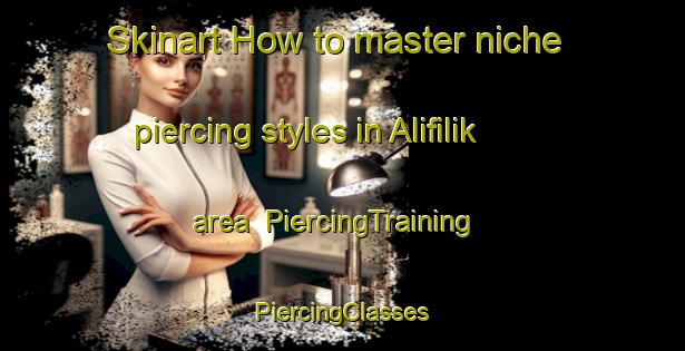 Skinart How to master niche piercing styles in Alifilik area | #PiercingTraining #PiercingClasses #SkinartTraining-Turkey