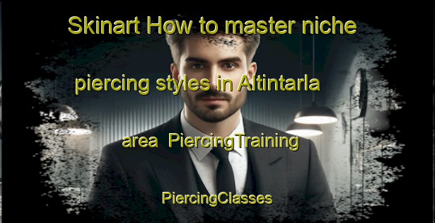 Skinart How to master niche piercing styles in Altintarla area | #PiercingTraining #PiercingClasses #SkinartTraining-Turkey