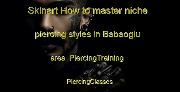 Skinart How to master niche piercing styles in Babaoglu area | #PiercingTraining #PiercingClasses #SkinartTraining-Turkey