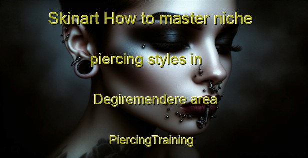 Skinart How to master niche piercing styles in Degiremendere area | #PiercingTraining #PiercingClasses #SkinartTraining-Turkey