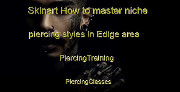 Skinart How to master niche piercing styles in Edige area | PiercingTraining | PiercingClasses | SkinartTraining-Turkey