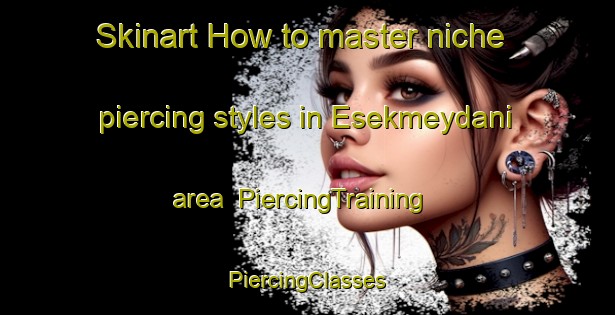 Skinart How to master niche piercing styles in Esekmeydani area | #PiercingTraining #PiercingClasses #SkinartTraining-Turkey