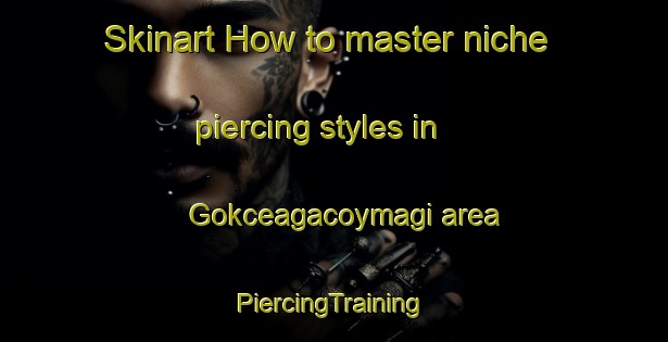 Skinart How to master niche piercing styles in Gokceagacoymagi area | #PiercingTraining #PiercingClasses #SkinartTraining-Turkey