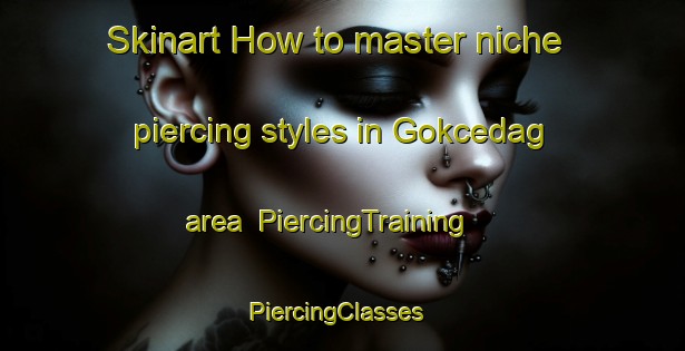 Skinart How to master niche piercing styles in Gokcedag area | PiercingTraining | PiercingClasses | SkinartTraining-Turkey