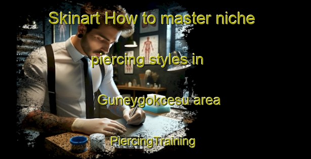 Skinart How to master niche piercing styles in Guneygokcesu area | #PiercingTraining #PiercingClasses #SkinartTraining-Turkey