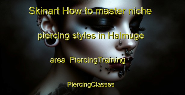 Skinart How to master niche piercing styles in Halmuge area | PiercingTraining | PiercingClasses | SkinartTraining-Turkey