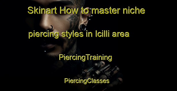 Skinart How to master niche piercing styles in Icilli area | PiercingTraining | PiercingClasses | SkinartTraining-Turkey