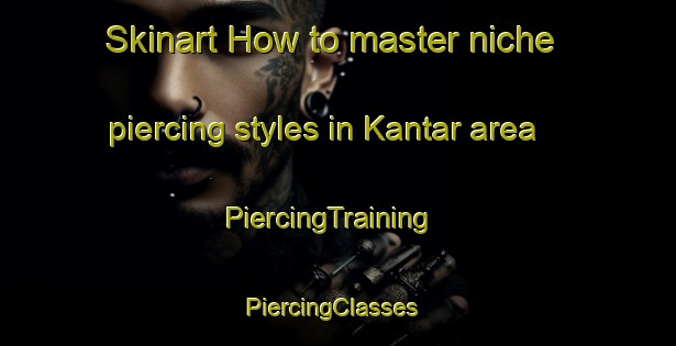 Skinart How to master niche piercing styles in Kantar area | PiercingTraining | PiercingClasses | SkinartTraining-Turkey
