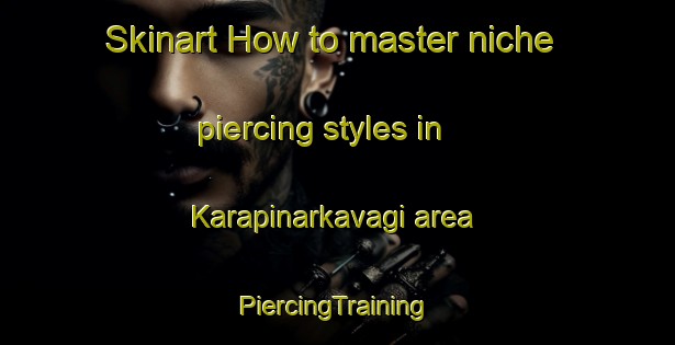 Skinart How to master niche piercing styles in Karapinarkavagi area | #PiercingTraining #PiercingClasses #SkinartTraining-Turkey